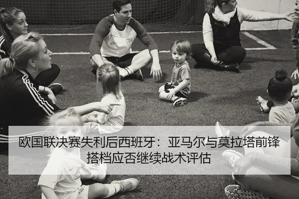 欧国联决赛失利后西班牙：亚马尔与莫拉塔前锋搭档应否继续战术评估