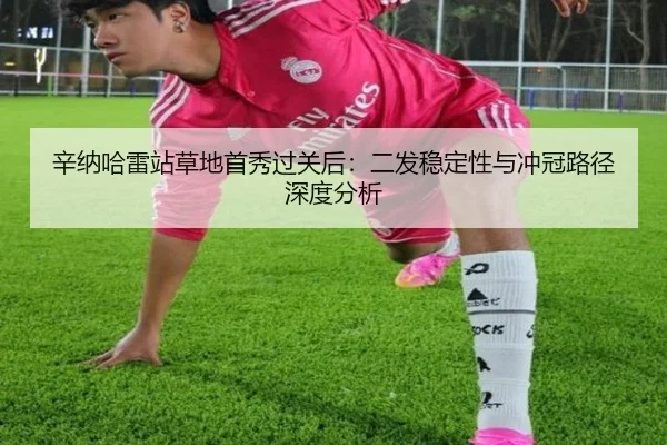 辛纳哈雷站草地首秀过关后：二发稳定性与冲冠路径深度分析